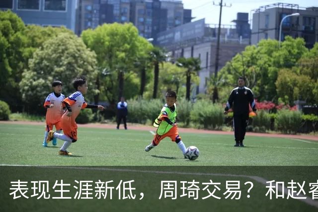 表现生涯新低，周琦交易？和赵睿互动，谁注意他表态，去向曝光