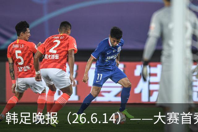 韩足晚报（26.6.14）——大赛首秀赢满堂彩，李韩汎受利物浦关注
